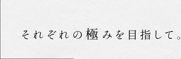 それぞれの極みを目指して―。