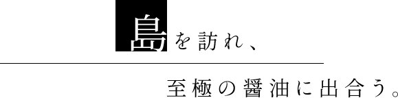 島を訪れ、至極の醤油に出合う。