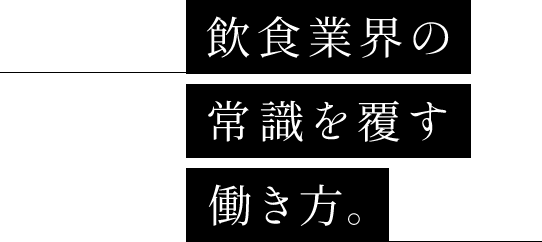 飲食業界の常識を覆す働き方。
