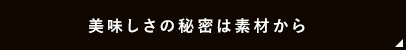 美味しさの秘密は素材から