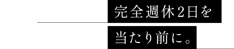 完全週休2日を当たり前に。